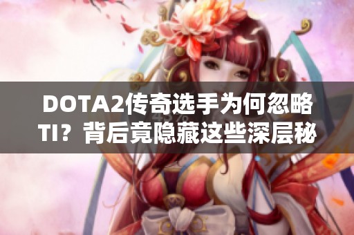 DOTA2传奇选手为何忽略TI？背后竟隐藏这些深层秘密