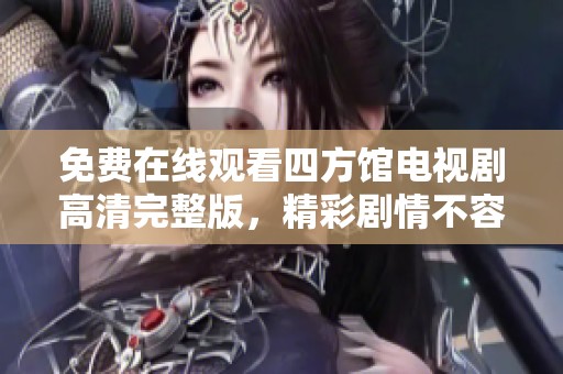 免费在线观看四方馆电视剧高清完整版，精彩剧情不容错过