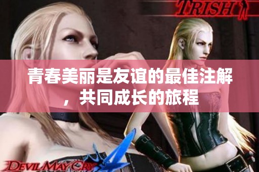 青春美丽是友谊的最佳注解，共同成长的旅程