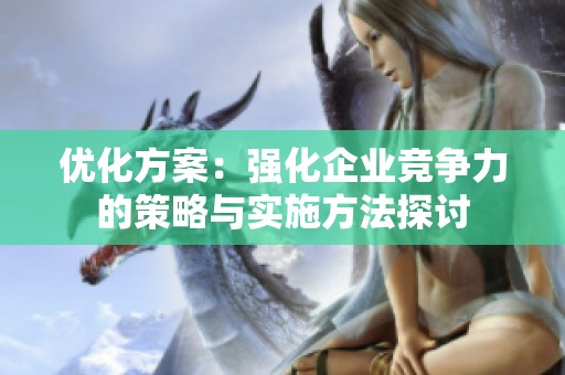 优化方案：强化企业竞争力的策略与实施方法探讨