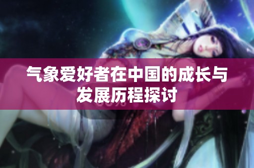 气象爱好者在中国的成长与发展历程探讨