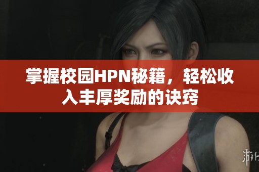 掌握校园HPN秘籍，轻松收入丰厚奖励的诀窍