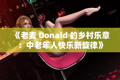 《老麦 Donald 的乡村乐章：中老年人快乐新旋律》