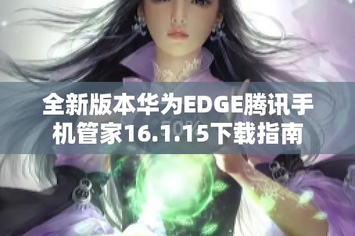 全新版本华为EDGE腾讯手机管家16.1.15下载指南