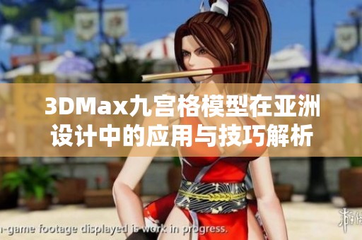 3DMax九宫格模型在亚洲设计中的应用与技巧解析