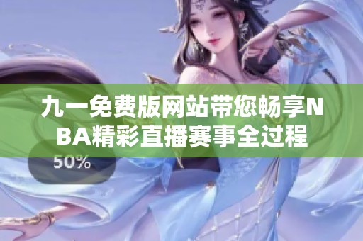 九一免费版网站带您畅享NBA精彩直播赛事全过程