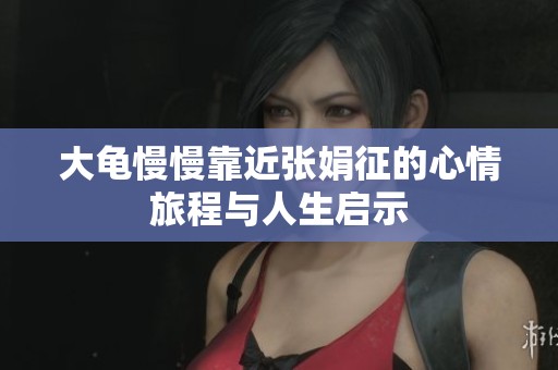 大龟慢慢靠近张娟征的心情旅程与人生启示