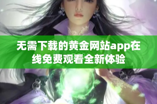 无需下载的黄金网站app在线免费观看全新体验