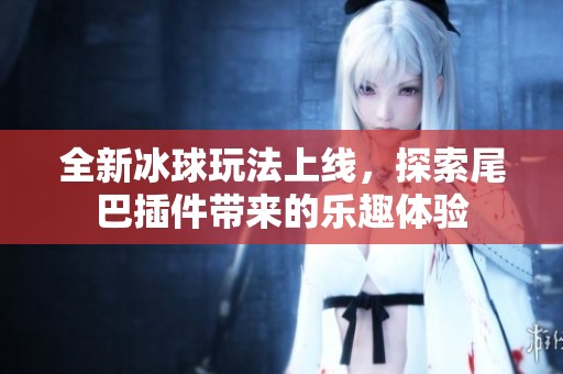 全新冰球玩法上线，探索尾巴插件带来的乐趣体验