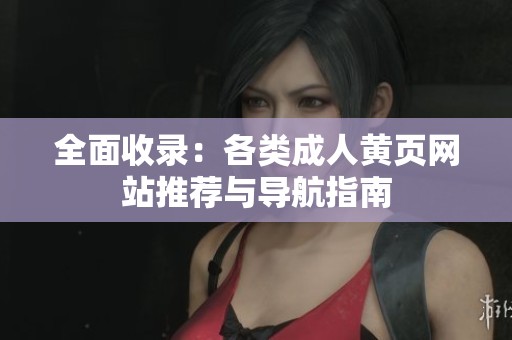 全面收录：各类成人黄页网站推荐与导航指南