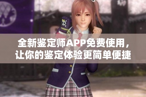 全新鉴定师APP免费使用，让你的鉴定体验更简单便捷