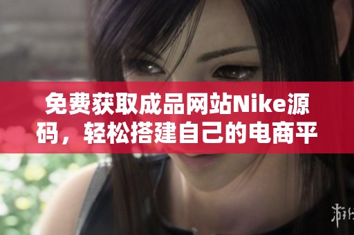 免费获取成品网站Nike源码，轻松搭建自己的电商平台