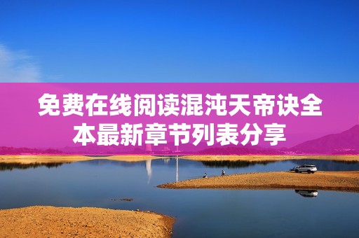 免费在线阅读混沌天帝诀全本最新章节列表分享