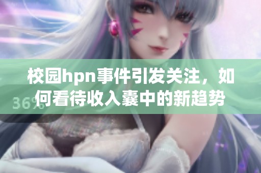 校园hpn事件引发关注，如何看待收入囊中的新趋势