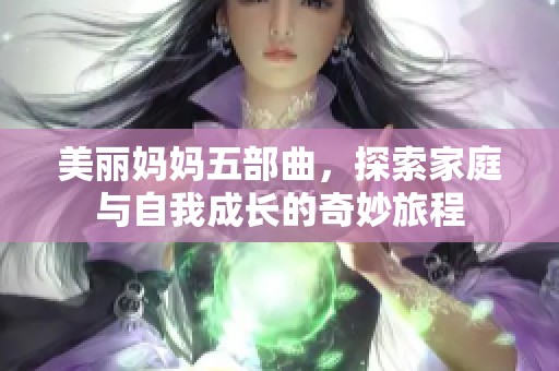 美丽妈妈五部曲，探索家庭与自我成长的奇妙旅程