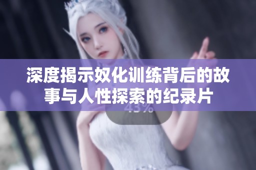 深度揭示奴化训练背后的故事与人性探索的纪录片