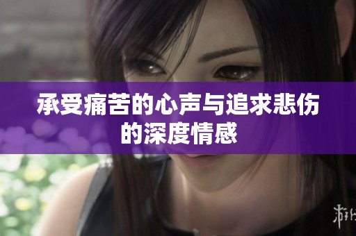 承受痛苦的心声与追求悲伤的深度情感