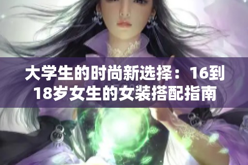 大学生的时尚新选择：16到18岁女生的女装搭配指南