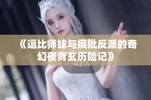 《逗比师妹与疯批反派的奇幻夜青玄历险记》