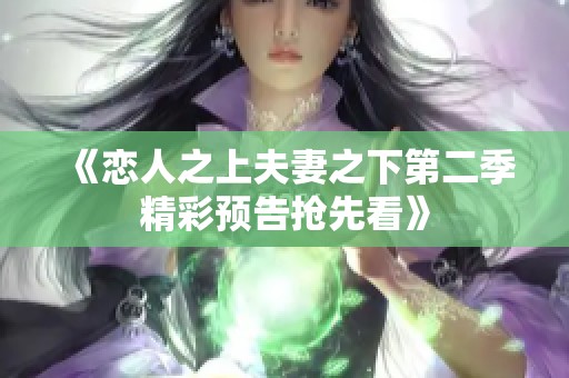 《恋人之上夫妻之下第二季精彩预告抢先看》