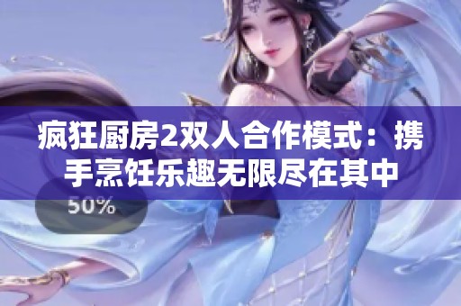 疯狂厨房2双人合作模式：携手烹饪乐趣无限尽在其中