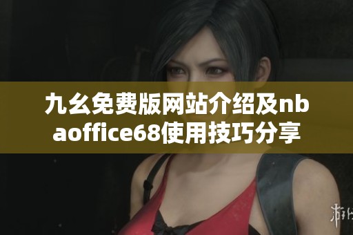 九幺免费版网站介绍及nbaoffice68使用技巧分享