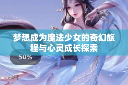 梦想成为魔法少女的奇幻旅程与心灵成长探索