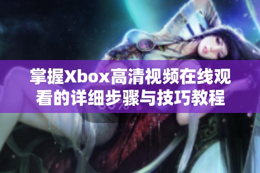 掌握Xbox高清视频在线观看的详细步骤与技巧教程