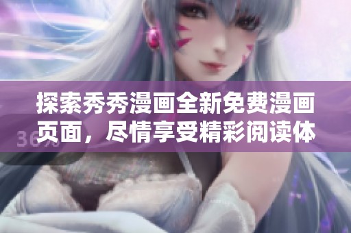 探索秀秀漫画全新免费漫画页面，尽情享受精彩阅读体验