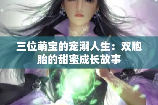 三位萌宝的宠溺人生：双胞胎的甜蜜成长故事