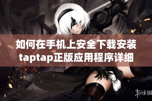 如何在手机上安全下载安装taptap正版应用程序详细指南