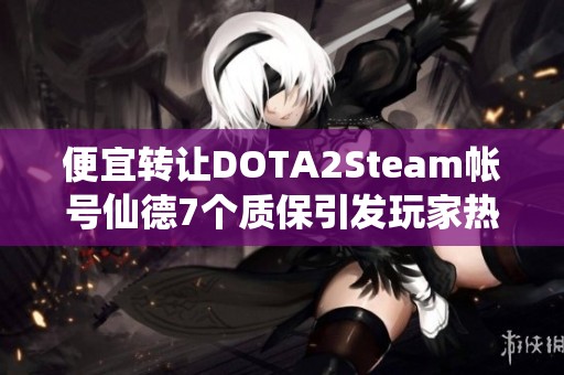 便宜转让DOTA2Steam帐号仙德7个质保引发玩家热议