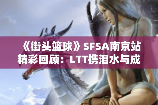 《街头篮球》SFSA南京站精彩回顾：LTT携泪水与成长再创辉煌