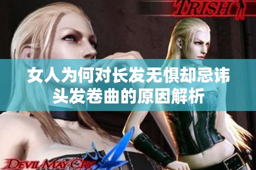 女人为何对长发无惧却忌讳头发卷曲的原因解析