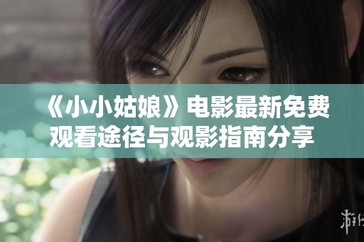 《小小姑娘》电影最新免费观看途径与观影指南分享