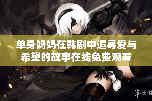 单身妈妈在韩剧中追寻爱与希望的故事在线免费观看