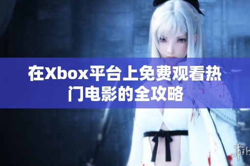 在Xbox平台上免费观看热门电影的全攻略