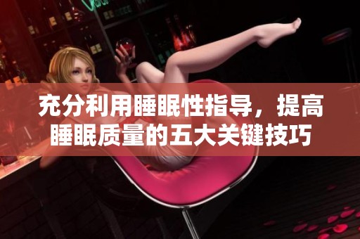 充分利用睡眠性指导，提高睡眠质量的五大关键技巧
