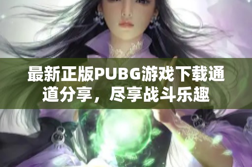 最新正版PUBG游戏下载通道分享，尽享战斗乐趣