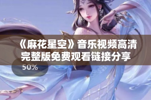 《麻花星空》音乐视频高清完整版免费观看链接分享