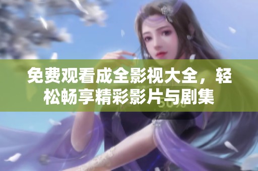 免费观看成全影视大全，轻松畅享精彩影片与剧集