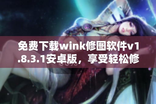 免费下载wink修图软件v1.8.3.1安卓版，享受轻松修图乐趣