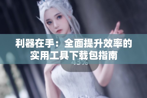 利器在手：全面提升效率的实用工具下载包指南