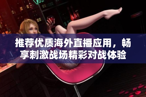 推荐优质海外直播应用，畅享刺激战场精彩对战体验