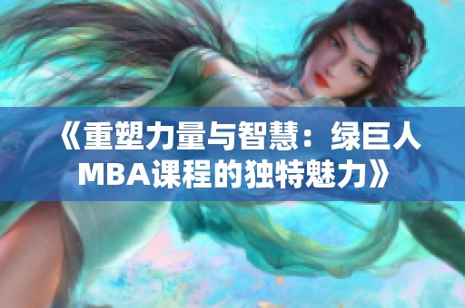 《重塑力量与智慧：绿巨人MBA课程的独特魅力》