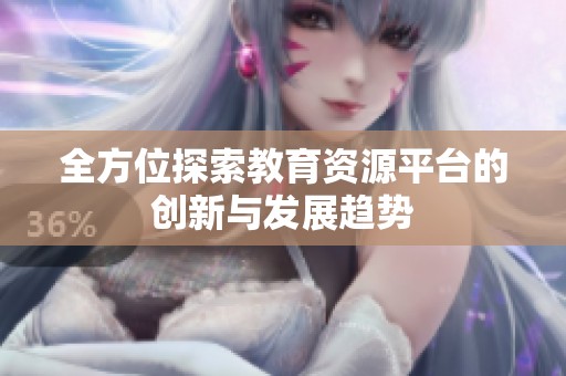 全方位探索教育资源平台的创新与发展趋势