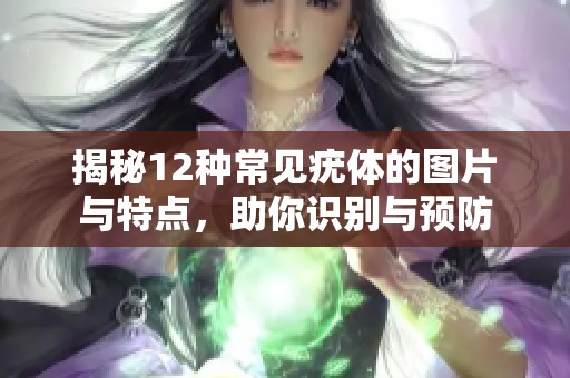 揭秘12种常见疣体的图片与特点，助你识别与预防