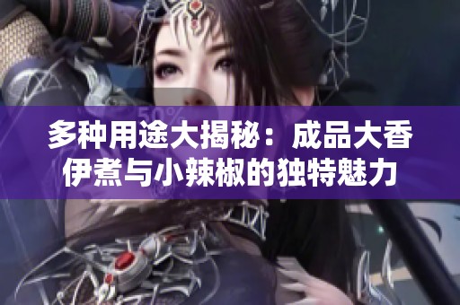 多种用途大揭秘：成品大香伊煮与小辣椒的独特魅力