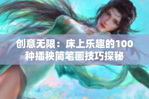 创意无限：床上乐趣的100种插秧简笔画技巧探秘