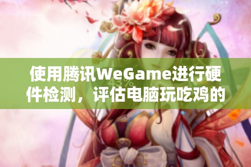 使用腾讯WeGame进行硬件检测，评估电脑玩吃鸡的能力